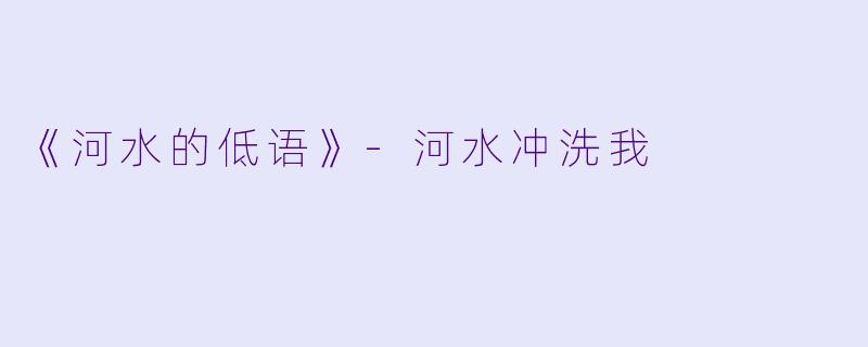 《河水的低语》-河水冲洗我