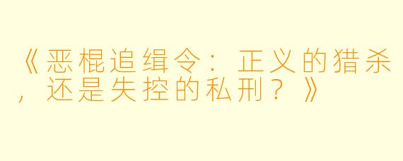 《恶棍追缉令：正义的猎杀，还是失控的私刑？》