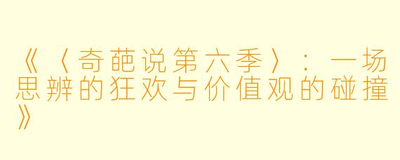 《〈奇葩说第六季〉：一场思辨的狂欢与价值观的碰撞》