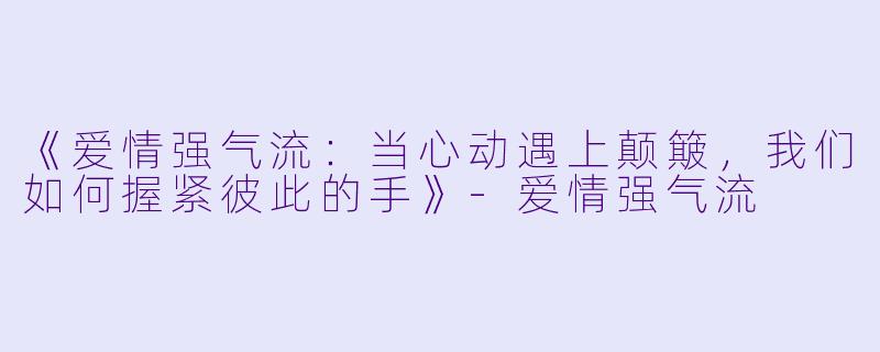 《爱情强气流：当心动遇上颠簸，我们如何握紧彼此的手》-爱情强气流