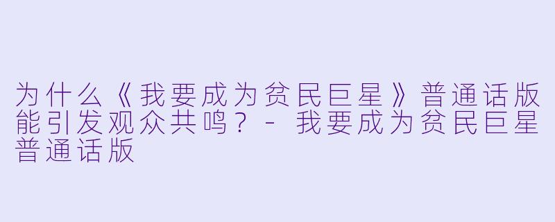为什么《我要成为贫民巨星》普通话版能引发观众共鸣？