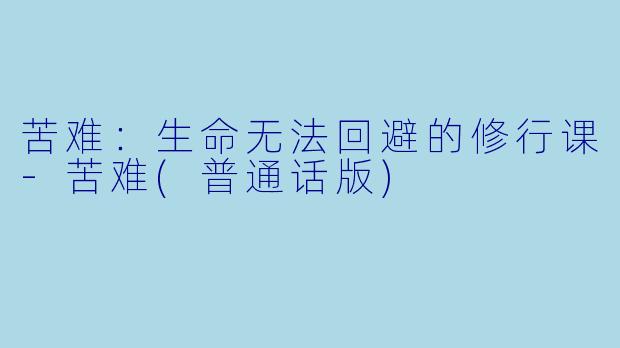 苦难：生命无法回避的修行课-苦难(普通话版)