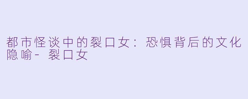 都市怪谈中的裂口女：恐惧背后的文化隐喻-裂口女