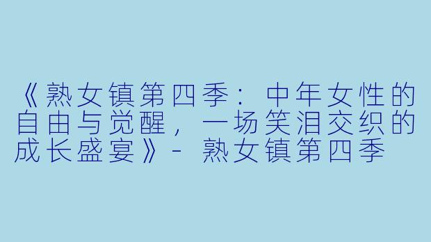 《熟女镇第四季:中年女性的自由与觉醒,一场笑泪交织的成长盛宴》