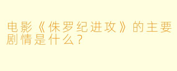 电影《侏罗纪进攻》的主要剧情是什么？