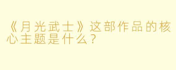 《月光武士》这部作品的核心主题是什么？