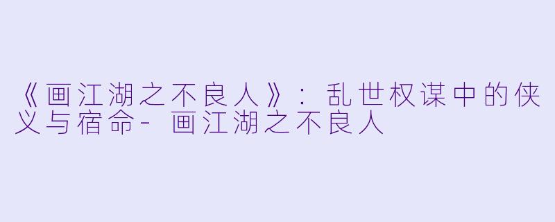 《画江湖之不良人》:乱世权谋中的侠义与宿命