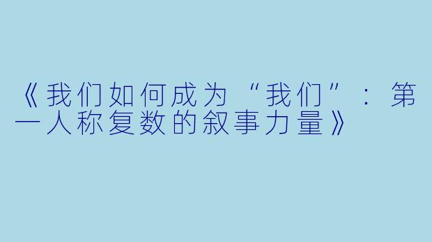 《我们如何成为“我们”：第一人称复数的叙事力量》