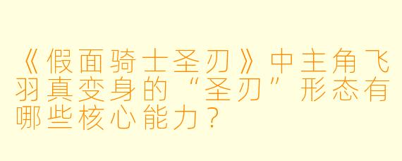 《假面骑士圣刃》中主角飞羽真变身的“圣刃”形态有哪些核心能力？