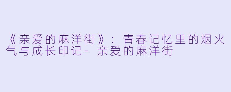 《亲爱的麻洋街》:青春记忆里的烟火气与成长印记