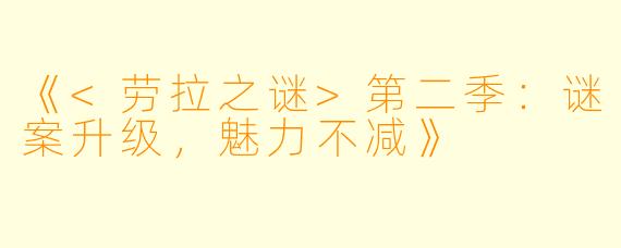 《<劳拉之谜>第二季：谜案升级，魅力不减》