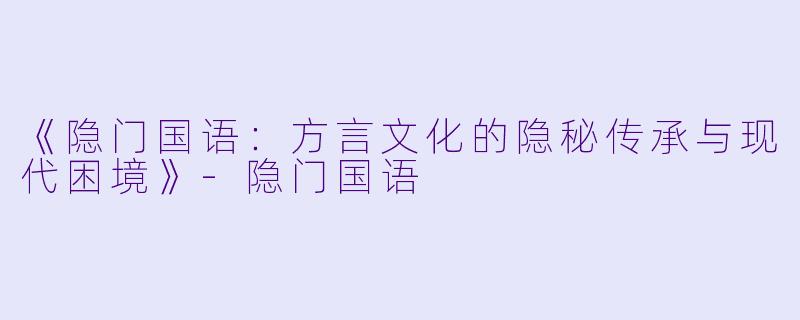 《隐门国语：方言文化的隐秘传承与现代困境》-隐门国语