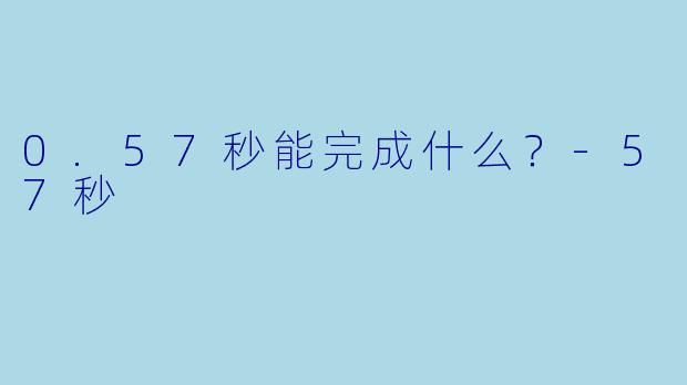0.57秒能完成什么？-57秒