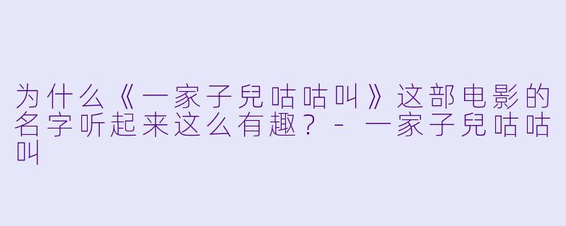 为什么《一家子兒咕咕叫》这部电影的名字听起来这么有趣?