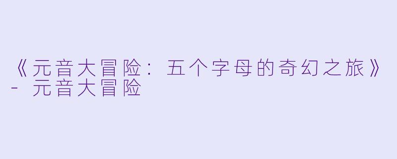 《元音大冒险：五个字母的奇幻之旅》-元音大冒险