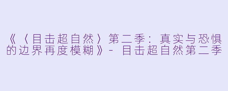 《〈目击超自然〉第二季:真实与恐惧的边界再度模糊》