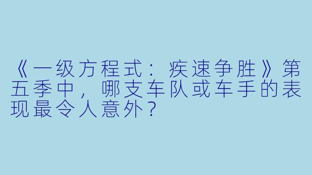 《一级方程式:疾速争胜》第五季中,哪支车队或车手的表现最令人意外?