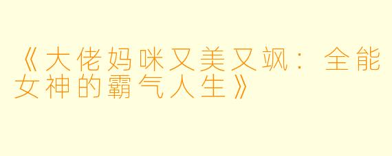 《大佬妈咪又美又飒：全能女神的霸气人生》