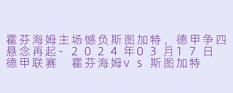 霍芬海姆主场憾负斯图加特，德甲争四悬念再起-2024年03月17日 德甲联赛 霍芬海姆vs斯图加特