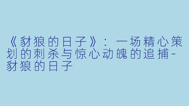 《豺狼的日子》：一场精心策划的刺杀与惊心动魄的追捕-豺狼的日子