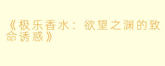 《极乐香水：欲望之渊的致命诱惑》
