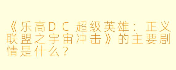 《乐高DC超级英雄:正义联盟之宇宙冲击》的主要剧情是什么?