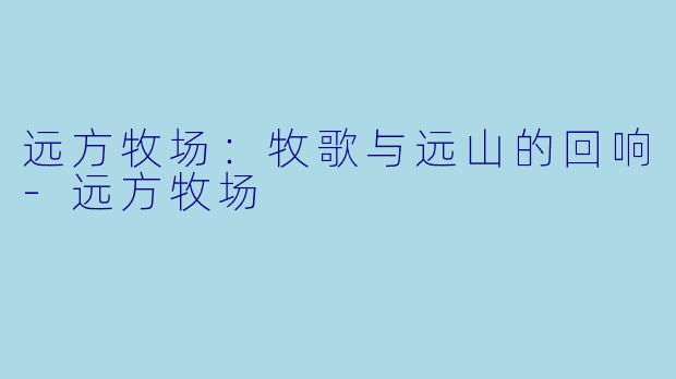 远方牧场：牧歌与远山的回响-远方牧场