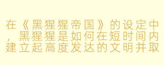 在《黑猩猩帝国》的设定中，黑猩猩是如何在短时间内建立起高度发达的文明并取代人类成为地球主导物种的？