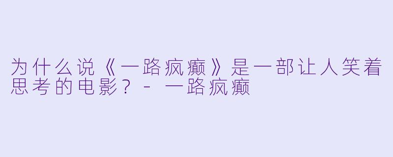 为什么说《一路疯癫》是一部让人笑着思考的电影?