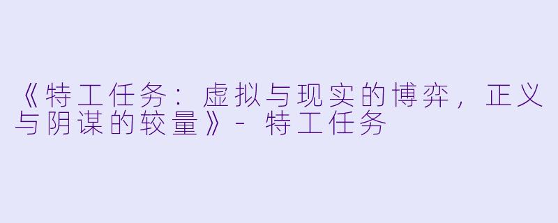 《特工任务:虚拟与现实的博弈,正义与阴谋的较量》