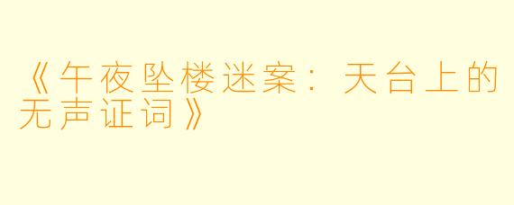 《午夜坠楼迷案：天台上的无声证词》
