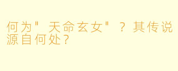 何为"天命玄女"?其传说源自何处?