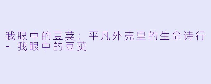 我眼中的豆荚:平凡外壳里的生命诗行