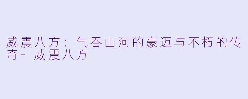 威震八方:气吞山河的豪迈与不朽的传奇