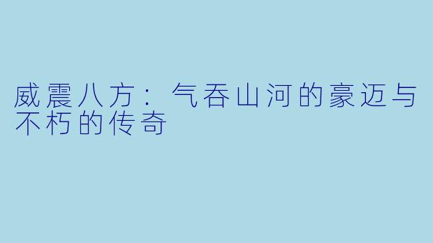威震八方：气吞山河的豪迈与不朽的传奇