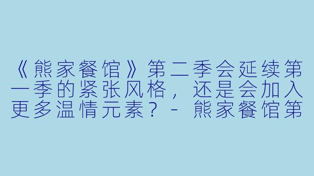 《熊家餐馆》第二季会延续第一季的紧张风格,还是会加入更多温情元素?