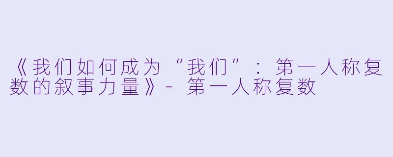 《我们如何成为“我们”：第一人称复数的叙事力量》-第一人称复数