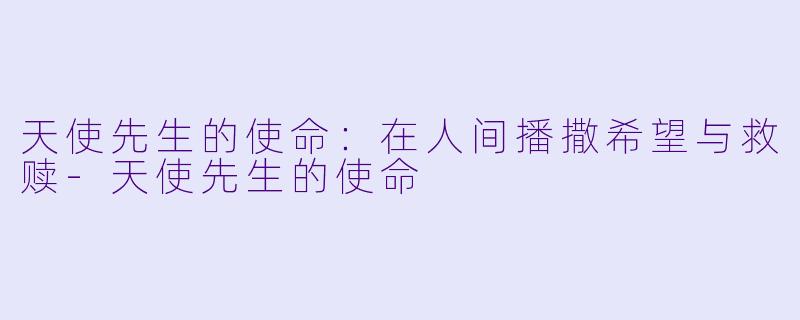 天使先生的使命：在人间播撒希望与救赎-天使先生的使命