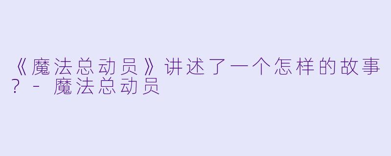 《魔法总动员》讲述了一个怎样的故事？-魔法总动员