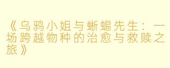 《乌鸦小姐与蜥蜴先生：一场跨越物种的治愈与救赎之旅》