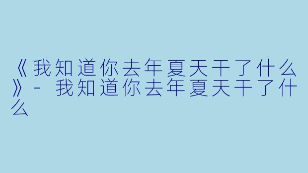 《我知道你去年夏天干了什么》-我知道你去年夏天干了什么