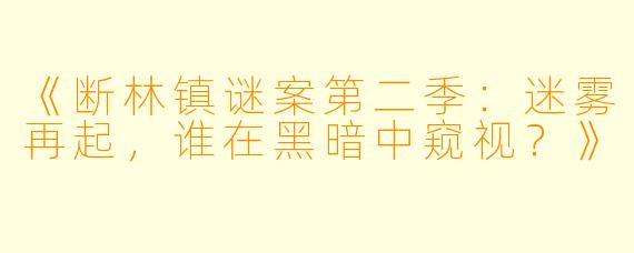 《断林镇谜案第二季：迷雾再起，谁在黑暗中窥视？》