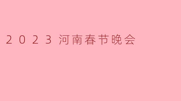 2023年河南春节晚会有哪些亮点和特色节目?