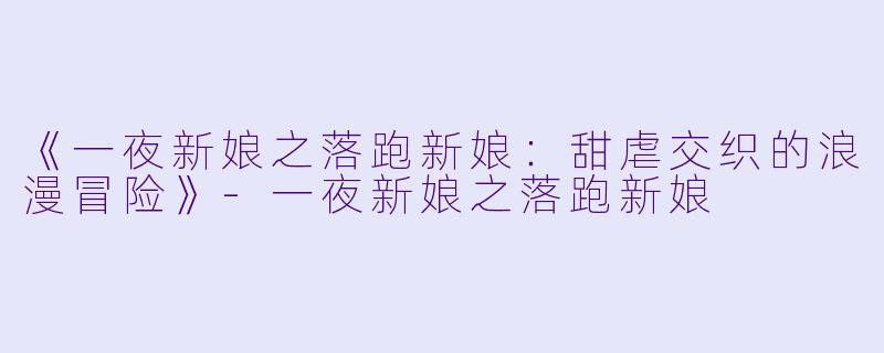 《一夜新娘之落跑新娘:甜虐交织的浪漫冒险》