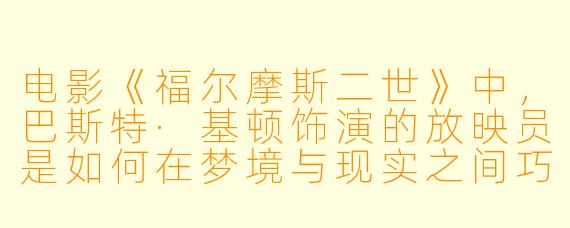 电影《福尔摩斯二世》中,巴斯特·基顿饰演的放映员是如何在梦境与现实之间巧妙切换的?