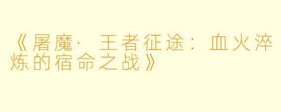 《屠魔·王者征途：血火淬炼的宿命之战》