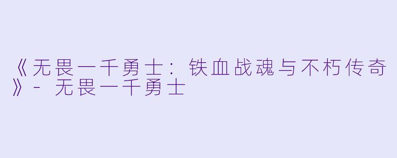 《无畏一千勇士：铁血战魂与不朽传奇》-无畏一千勇士