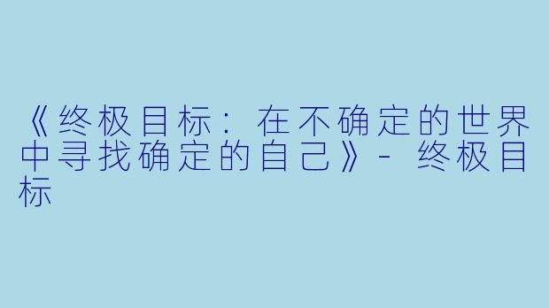 《终极目标：在不确定的世界中寻找确定的自己》-终极目标