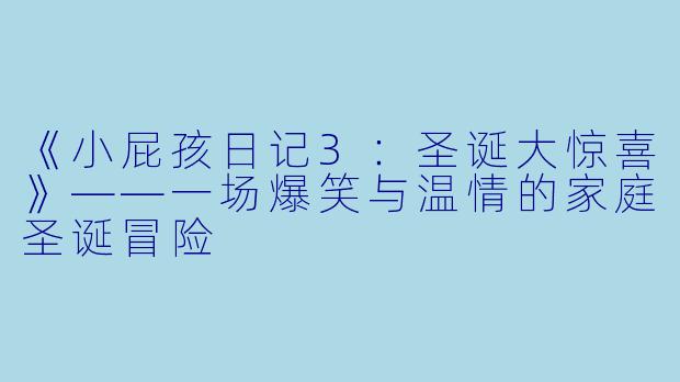 《小屁孩日记3:圣诞大惊喜》——一场爆笑与温情的家庭圣诞冒险