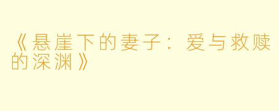 《悬崖下的妻子:爱与救赎的深渊》